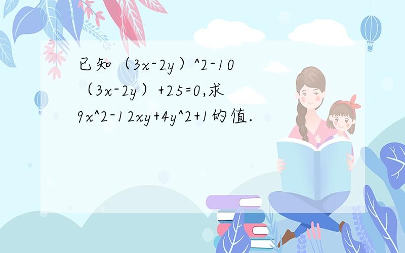 已知（3x-2y）^2-10（3x-2y）+25=0,求9x^2-12xy+4y^2+1的值.