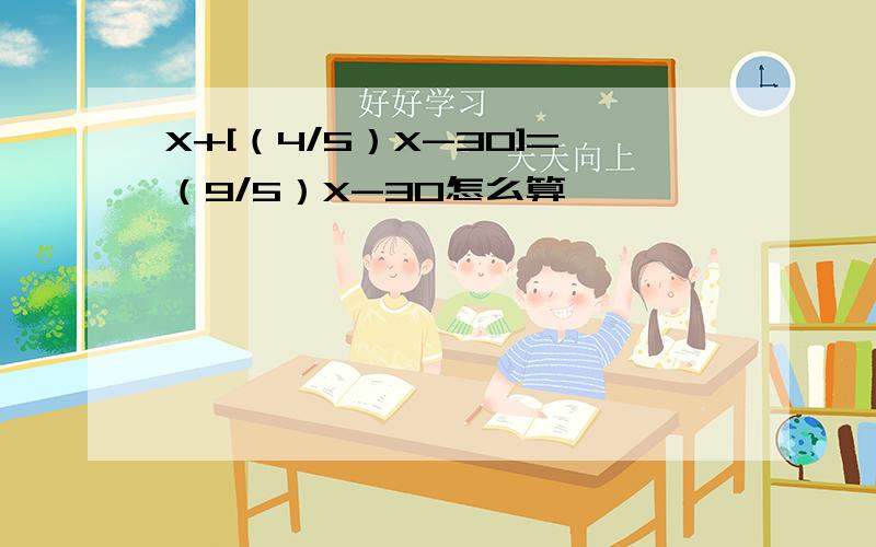 X+[（4/5）X-30]=（9/5）X-30怎么算