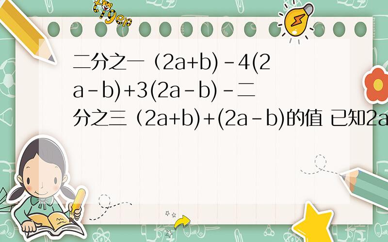 二分之一（2a+b)-4(2a-b)+3(2a-b)-二分之三（2a+b)+(2a-b)的值 已知2a+b=-4