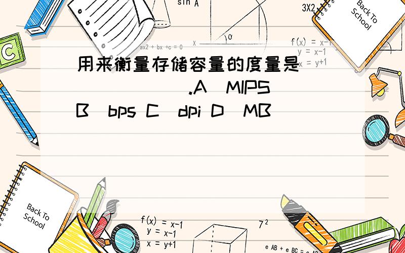 用来衡量存储容量的度量是________.A．MIPS B．bps C．dpi D．MB