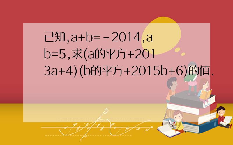 已知,a+b=-2014,ab=5,求(a的平方+2013a+4)(b的平方+2015b+6)的值.