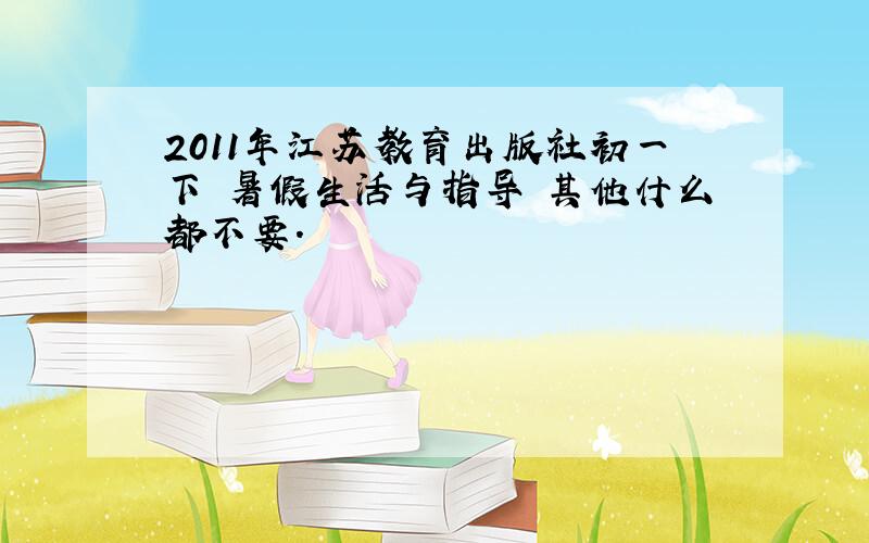 2011年江苏教育出版社初一下 暑假生活与指导 其他什么都不要.