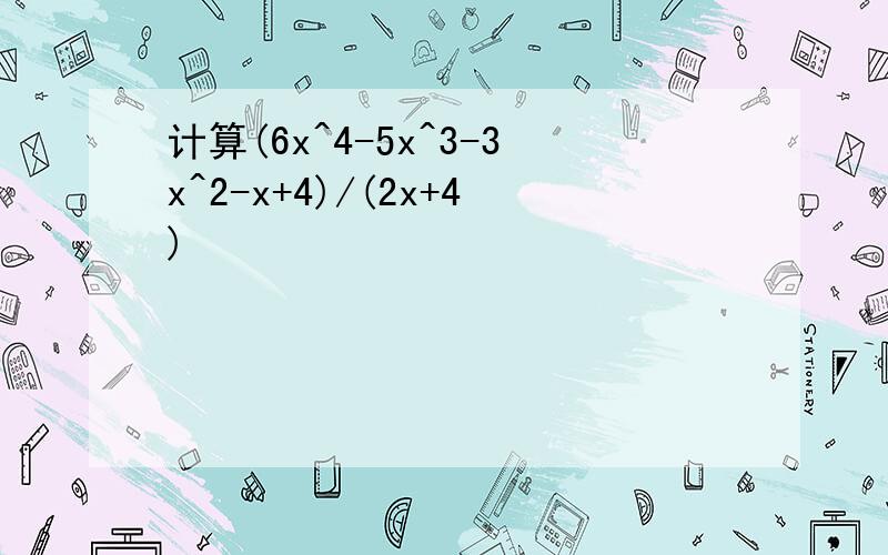计算(6x^4-5x^3-3x^2-x+4)/(2x+4)