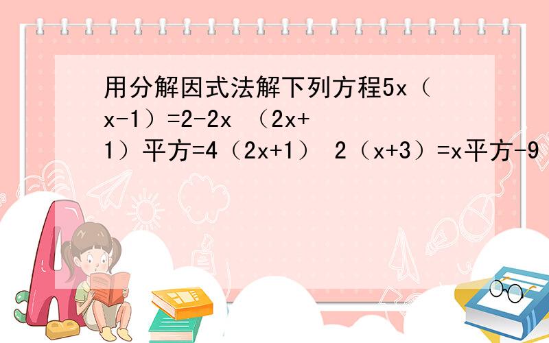 用分解因式法解下列方程5x（x-1）=2-2x （2x+1）平方=4（2x+1） 2（x+3）=x平方-9 4（x+3）平方-9x平方=0