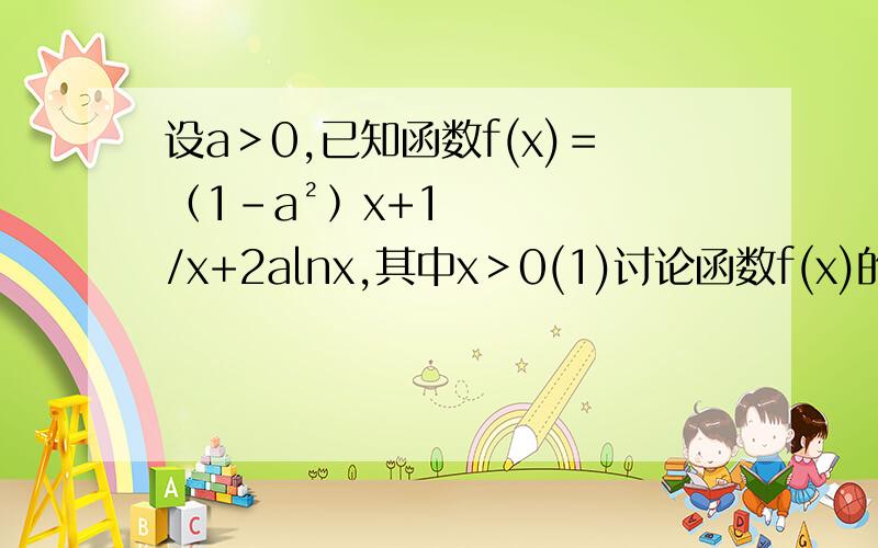 设a＞0,已知函数f(x)＝﹙1-a²﹚x+1/x+2alnx,其中x＞0(1)讨论函数f(x)的单调性(2) 证明对任意x∈[1,＋∞）,有f(x)≤2x-a²