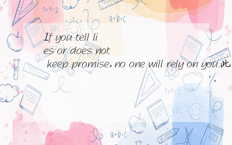 If you tell lies or does not keep promise,no one will rely on you.此句中的does not keep…是否是语法错误,主语明明是you,为什么要用单三形式.另外cannot与can't的区别是什么