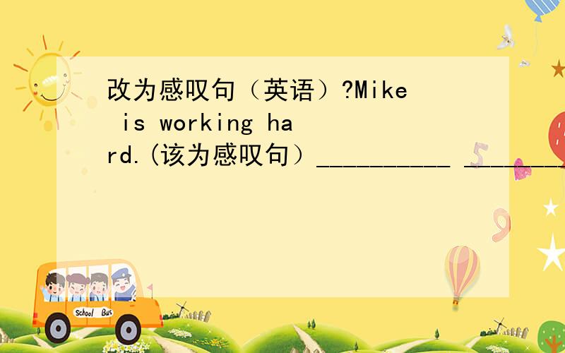 改为感叹句（英语）?Mike is working hard.(该为感叹句）__________ _______________Mike is working!