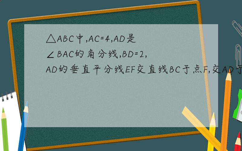 △ABC中,AC=4,AD是∠BAC的角分线,BD=2,AD的垂直平分线EF交直线BC于点F,交AD于点E,交AC于M,AF=6,AM=____.这题应该2个结果,用相似