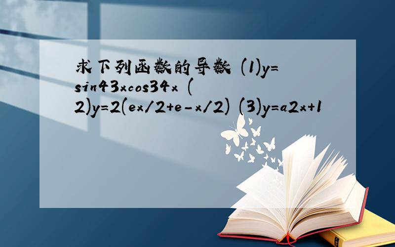 求下列函数的导数 (1)y=sin43xcos34x (2)y=2(ex/2+e-x/2) (3)y=a2x+1