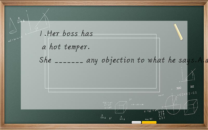1.Her boss has a hot temper.She _______ any objection to what he says.A.dares not make B.dares not to make C.doesn't dare make D.dare not to make2.The editorial _______ now will appear in tomorrow's newspaper.A.to be written B.being written C.having