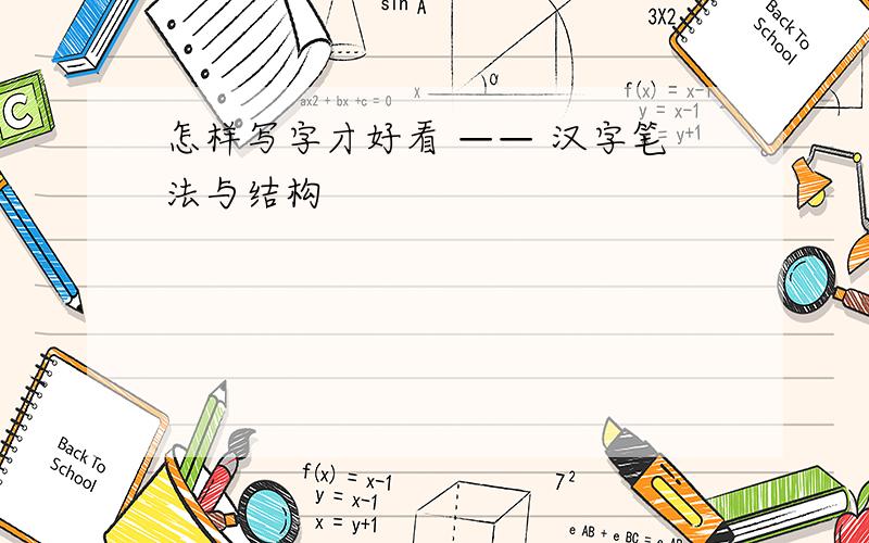 怎样写字才好看 —— 汉字笔法与结构