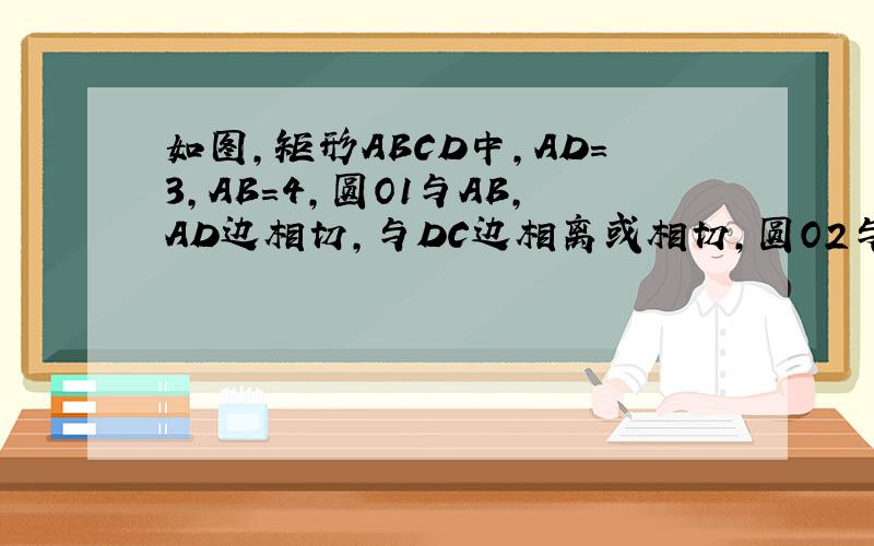 如图,矩形ABCD中,AD=3,AB=4,圆O1与AB,AD边相切,与DC边相离或相切,圆O2与BC,CD边相切,与AB边相离或相切,且圆O1与圆O2外切,设圆O1和圆O2的半径长分别为x,y.（1）求y关于x的函数解析式,并写出定义域；（