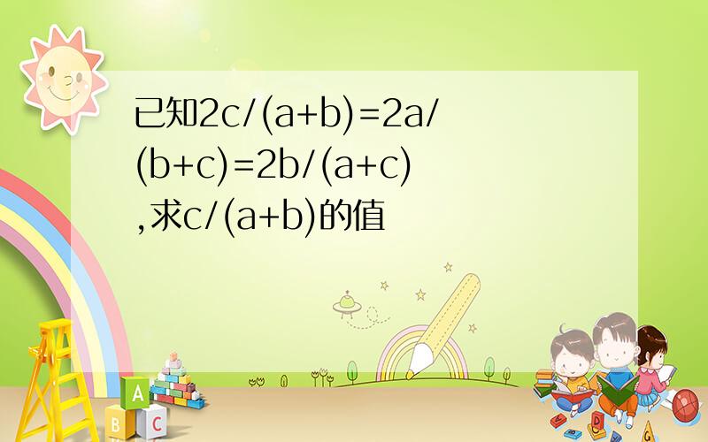 已知2c/(a+b)=2a/(b+c)=2b/(a+c),求c/(a+b)的值