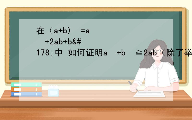 在（a+b)²=a²+2ab+b²中 如何证明a²+b²≧2ab（除了举例）O(∩_∩)O谢谢在（a+b)²=a²+2ab+b²中如何证明a²+b²≧2ab（除了举例）