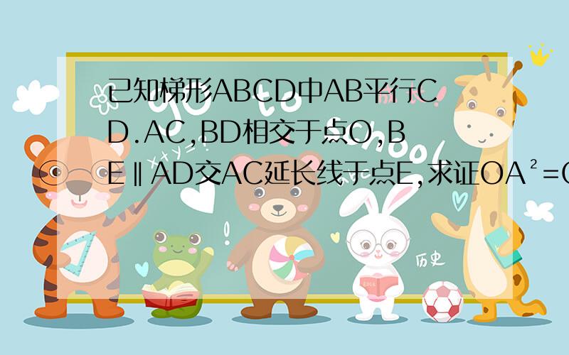已知梯形ABCD中AB平行CD.AC,BD相交于点O,BE‖AD交AC延长线于点E,求证OA²=OC·OE