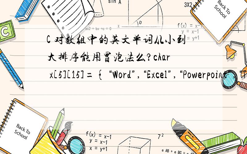 C 对数组中的英文单词从小到大排序能用冒泡法么?char x[5][15]={“Word”,“Excel”,“Powerpoint”,“Type”,“Angle”};for(i=0;i
