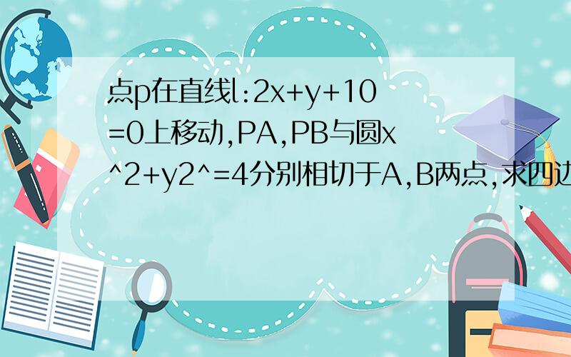 点p在直线l:2x+y+10=0上移动,PA,PB与圆x^2+y2^=4分别相切于A,B两点,求四边形PAO