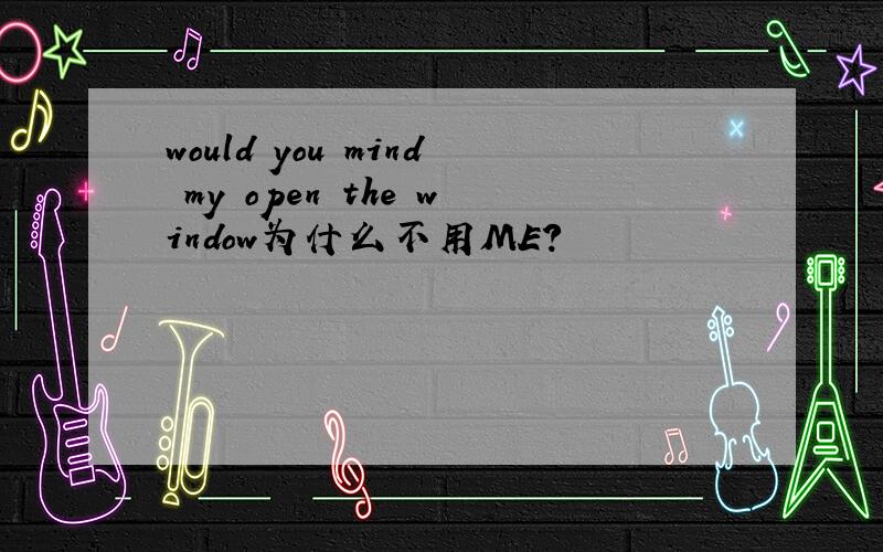 would you mind my open the window为什么不用ME?
