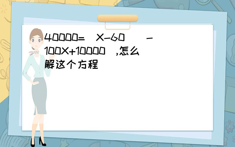 40000=(X-60)(-100X+10000),怎么解这个方程