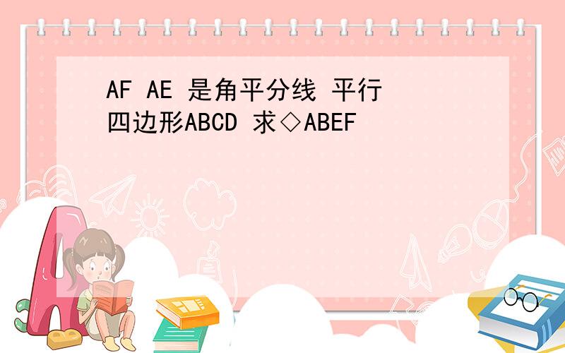 AF AE 是角平分线 平行四边形ABCD 求◇ABEF