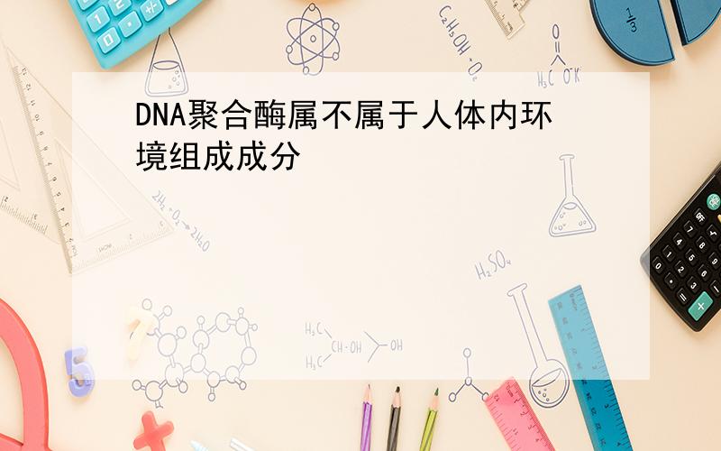DNA聚合酶属不属于人体内环境组成成分