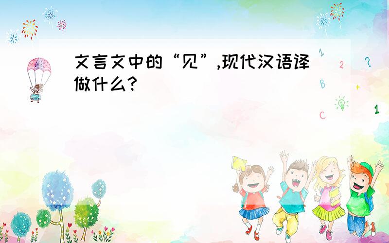 文言文中的“见”,现代汉语译做什么?