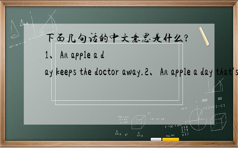 下面几句话的中文意思是什么?1、An apple a day keeps the doctor away.2、An apple a day that's what i say.3、Your favourite fruit shop.4、Yes,please.5、No,thanks.
