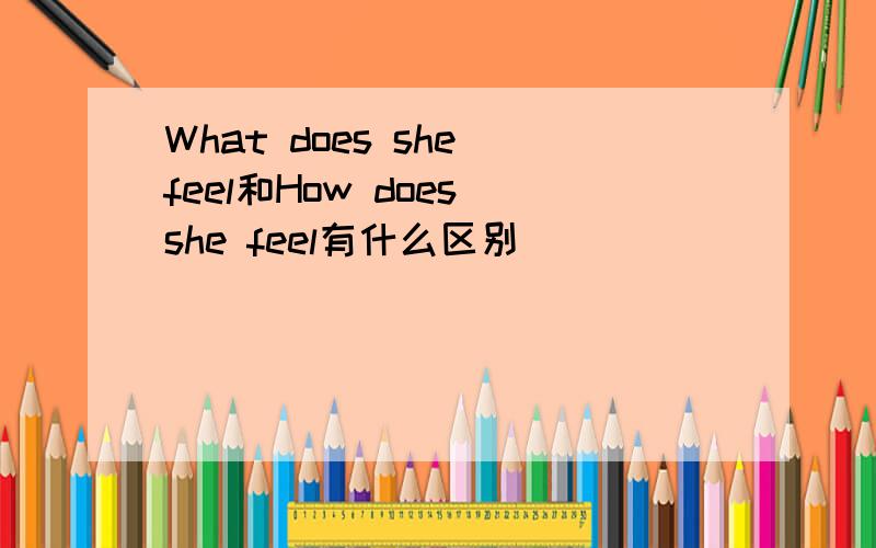 What does she feel和How does she feel有什么区别