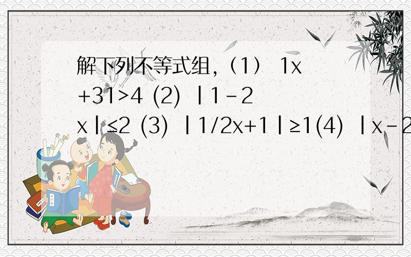 解下列不等式组,（1） 1x+31>4 (2) |1-2x|≤2 (3) |1/2x+1|≥1(4) |x-2|