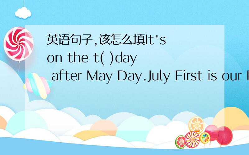 英语句子,该怎么填It's on the t( )day after May Day.July First is our P(  ).T(   ) Day is on the t(  ) ofSep-tember and Octoher.