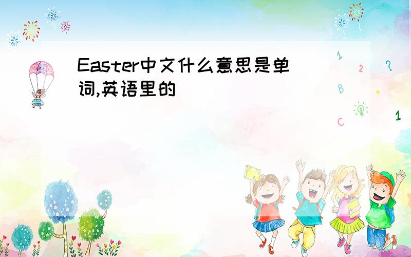 Easter中文什么意思是单词,英语里的