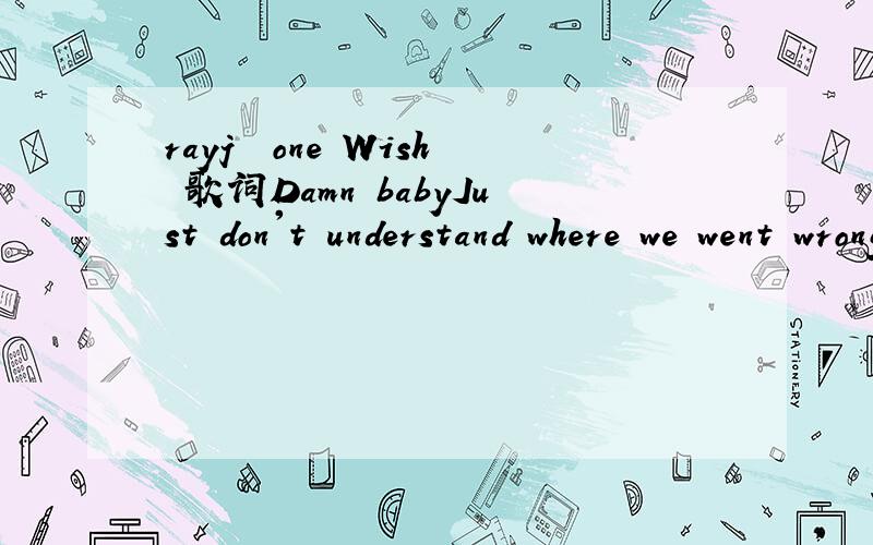 rayj  one Wish 歌词Damn babyJust don't understand where we went wrongI gave you my heartI gave you my soulI gave you...As a matter of fact I was the one who said I love you firstIt was about eight years ago, don't act like you don't knowWe were sit