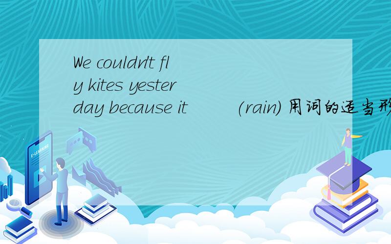 We couldn't fly kites yesterday because it        (rain) 用词的适当形式填空