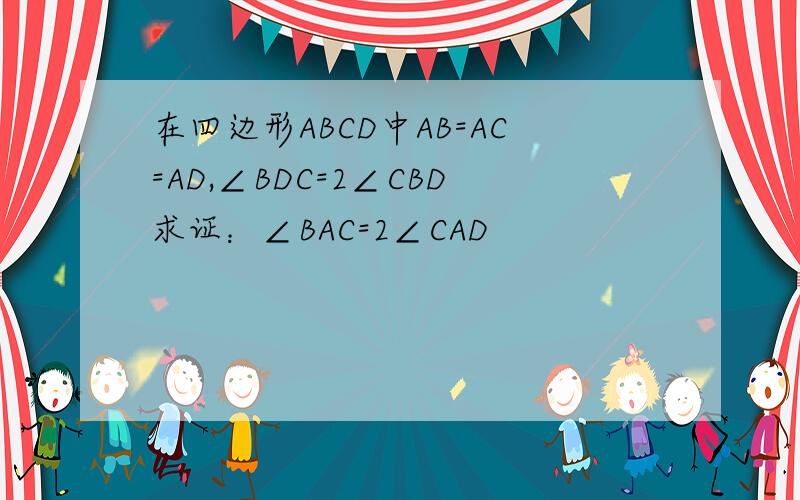 在四边形ABCD中AB=AC=AD,∠BDC=2∠CBD求证：∠BAC=2∠CAD