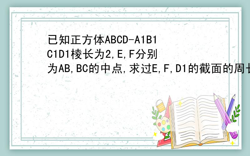 已知正方体ABCD-A1B1C1D1棱长为2,E,F分别为AB,BC的中点,求过E,F,D1的截面的周长.刚开始学立体几何,