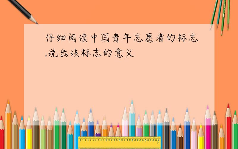 仔细阅读中国青年志愿者的标志,说出该标志的意义