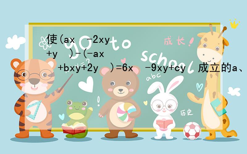 使(ax²-2xy+y²)-(-ax²+bxy+2y²)=6x²-9xy+cy²成立的a、b、c的值是