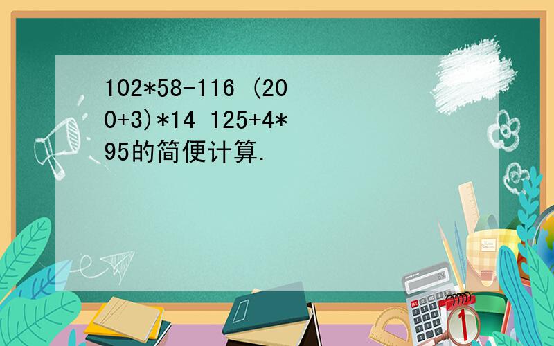 102*58-116 (200+3)*14 125+4*95的简便计算.