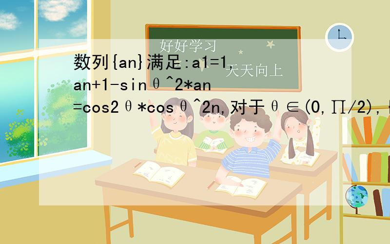 数列{an}满足:a1=1,an+1-sinθ^2*an=cos2θ*cosθ^2n,对于θ∈(0,∏/2),{an}前n项和为Sn,比较Sn+2与4/sin(2θ)^2对不起是,an+1-(sinθ)^2*an=cos2θ*(cosθ)^2n