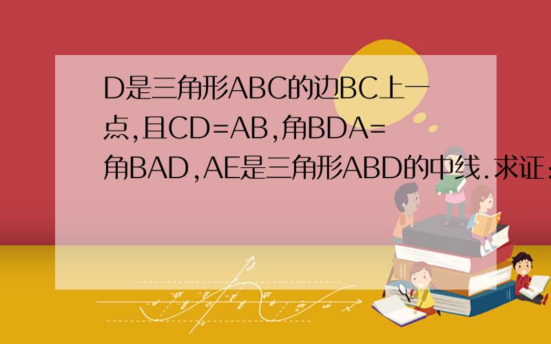D是三角形ABC的边BC上一点,且CD=AB,角BDA=角BAD,AE是三角形ABD的中线.求证:AC=2AE