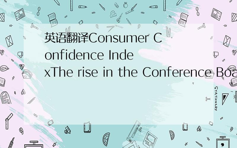 英语翻译Consumer Confidence IndexThe rise in the Conference Board's U.S.consumer confidence index to 88.6 in December reversed part of the outsize 8-point drop to a revised 87.8 (from 87.3) in November,hence partly closing the prior gap with the