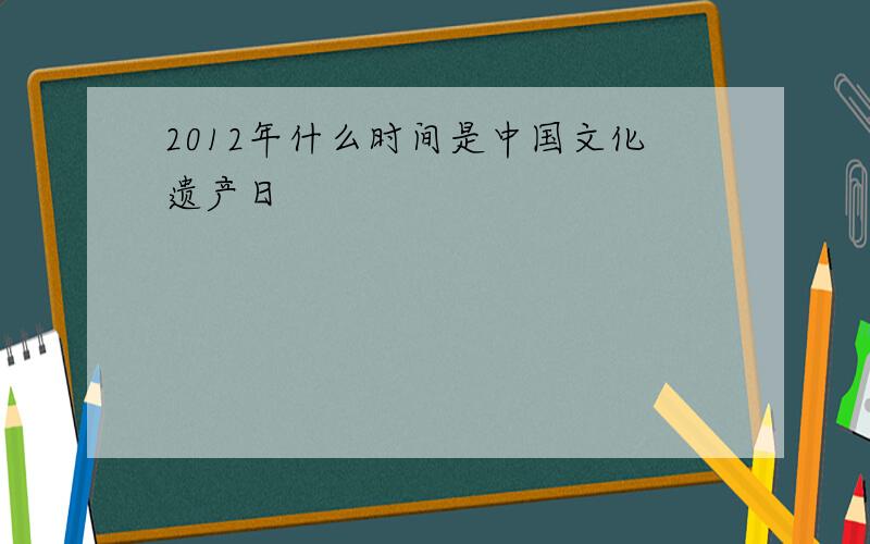 2012年什么时间是中国文化遗产日