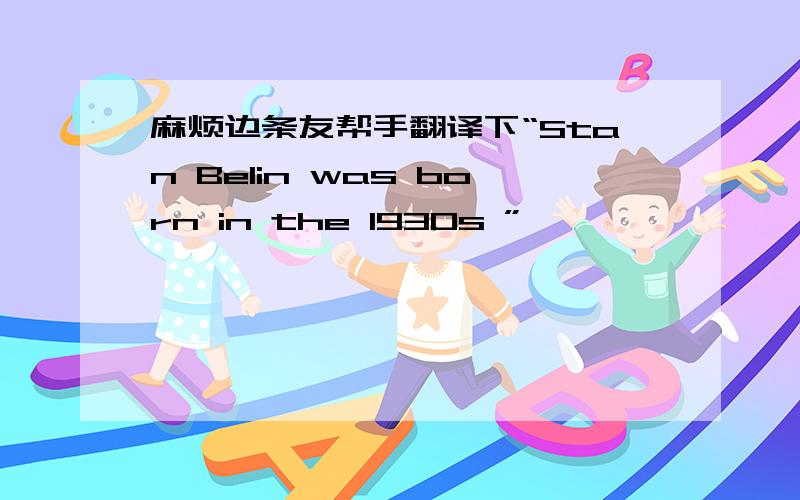 麻烦边条友帮手翻译下“Stan Belin was born in the 1930s ”