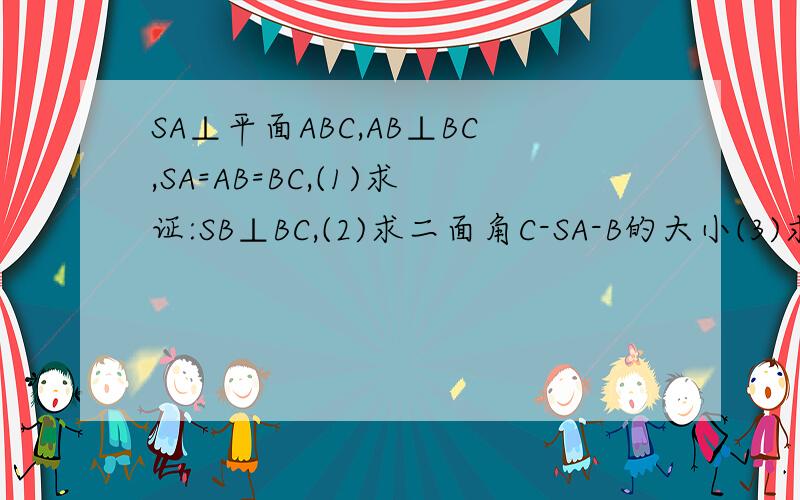 SA⊥平面ABC,AB⊥BC,SA=AB=BC,(1)求证:SB⊥BC,(2)求二面角C-SA-B的大小(3)求异面直线SC与AB所成角的余弦值拜托大家!