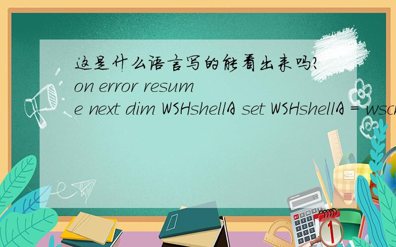 这是什么语言写的能看出来吗?on error resume next dim WSHshellA set WSHshellA = wscript.createobject(
