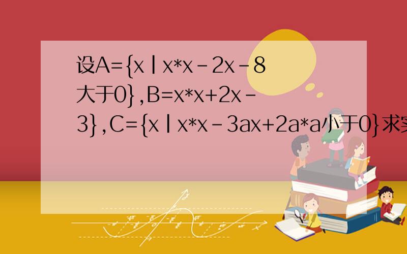 设A={x|x*x-2x-8大于0},B=x*x+2x-3},C={x|x*x-3ax+2a*a小于0}求实数a的范围,使C包含于（A∩B）