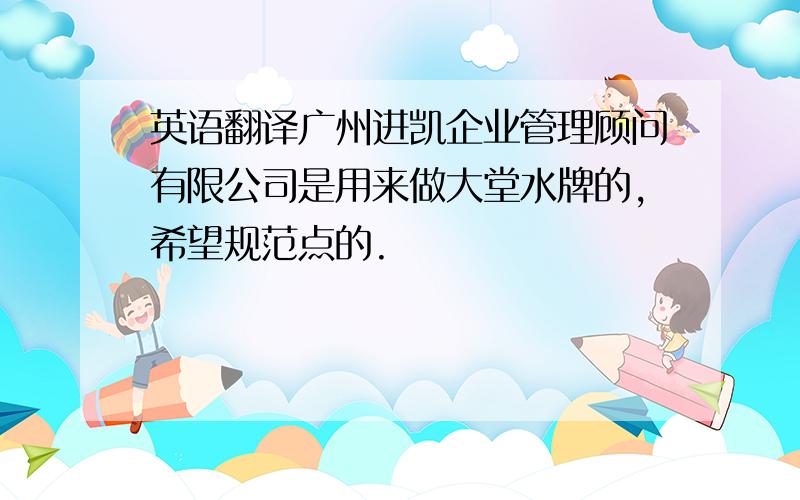 英语翻译广州进凯企业管理顾问有限公司是用来做大堂水牌的,希望规范点的.