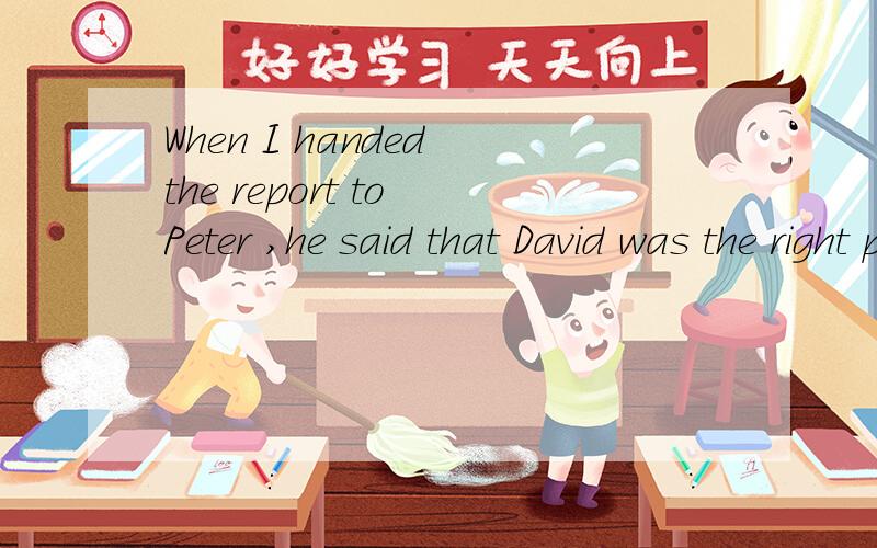 When I handed the report to Peter ,he said that David was the right person __He was righta.to send it to b.to send c.to be sent 为什么