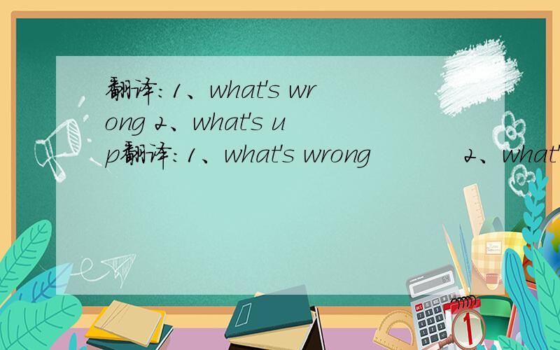 翻译：1、what's wrong 2、what's up翻译：1、what's wrong           2、what's up           3、what's the matter           4、what's the trouble           5、what has happened