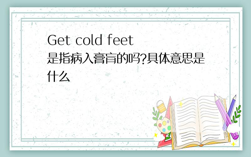 Get cold feet 是指病入膏肓的吗?具体意思是什么